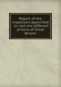Report of the inspectors appointed . to visit the different prisons of Great Britain