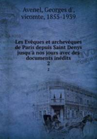 Les Evques et archevques de Paris depuis Saint Denys jusqu` nos jours avec des documents indits. 2