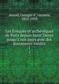 Les Evques et archevques de Paris depuis Saint Denys jusqu` nos jours avec des documents indits. 1