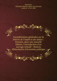 Considrations gnrales sur la thorie de l`impt et des dettes : formant, dans une nouvelle dition, l`introduction d`un ouvrage intitul : Notions lmentaires d`conomie politique