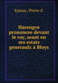 Harengve prononcee devant le roy, seant en ses estats generaulx Bloys