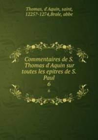 Commentaires de S. Thomas d`Aquin sur toutes les epitres de S. Paul. 6