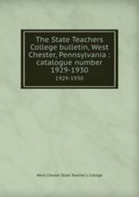 The State Teachers College bulletin, West Chester, Pennsylvania : catalogue number.. 1929-1930