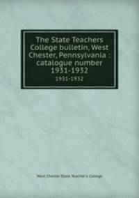 The State Teachers College bulletin, West Chester, Pennsylvania : catalogue number.. 1931-1932