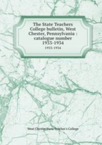 The State Teachers College bulletin, West Chester, Pennsylvania : catalogue number.. 1933-1934