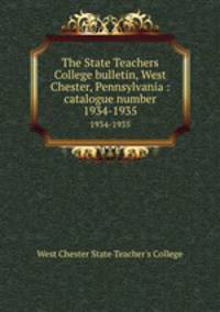 The State Teachers College bulletin, West Chester, Pennsylvania : catalogue number.. 1934-1935