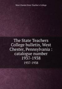 The State Teachers College bulletin, West Chester, Pennsylvania : catalogue number.. 1937-1938