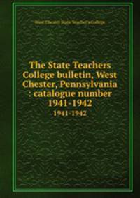 The State Teachers College bulletin, West Chester, Pennsylvania : catalogue number.. 1941-1942
