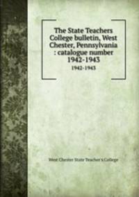 The State Teachers College bulletin, West Chester, Pennsylvania : catalogue number.. 1942-1943