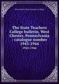 The State Teachers College bulletin, West Chester, Pennsylvania : catalogue number.. 1943-1944