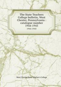 The State Teachers College bulletin, West Chester, Pennsylvania : catalogue number.. 1944-1945