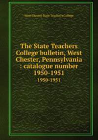 The State Teachers College bulletin, West Chester, Pennsylvania : catalogue number.. 1950-1951