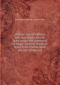 Official. List of officers who marched with the army under the command of Major General Winfield Scott, from Puebla upon the city of Mexico