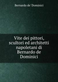 Vite dei pittori, scultori ed architetti napoletani di Bernardo de Dominici