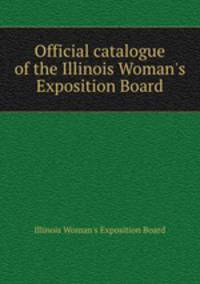 Official catalogue of the Illinois Woman`s Exposition Board