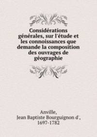 Considrations gnrales, sur l`tude et les connoissances que demande la composition des ouvrages de gographie