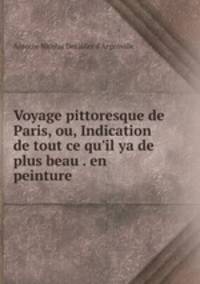 Voyage pittoresque de Paris, ou, Indication de tout ce qu`il ya de plus beau . en peinture .