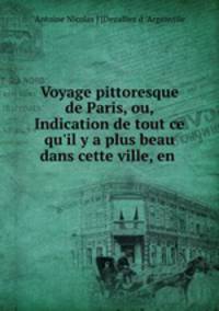 Voyage pittoresque de Paris, ou, Indication de tout ce qu`il y a plus beau dans cette ville, en .