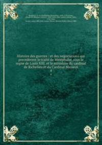 Histoire des guerres : et des negociations qui precederent le trait de Westphalie, sous le regne de Louis XIII. et le ministre du cardinal de Richelieu et du Cardinal Mazarin. 4