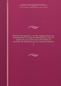 Histoire des guerres : et des negociations qui precederent le trait de Westphalie, sous le regne de Louis XIII. et le ministre du cardinal de Richelieu et du Cardinal Mazarin. 3