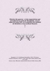 Histoire des guerres : et des negociations qui precederent le trait de Westphalie, sous le regne de Louis XIII. et le ministre du cardinal de Richelieu et du Cardinal Mazarin. 2