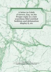 A letter to Caleb d`Anvers, Esq. on his Proper reply to a late scurrilous libel entitled Sedition and defamation display`d, etc