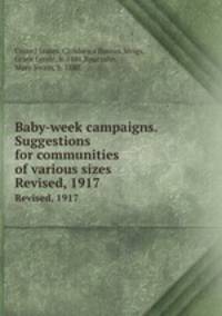 Baby-week campaigns. Suggestions for communities of various sizes. Revised, 1917