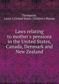 Laws relating to mother`s pensions in the United States, Canada, Denmark and New Zealand