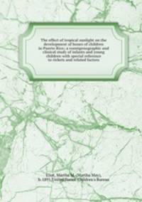 The effect of tropical sunlight on the development of bones of children in Puerto Rico; a roentgenographic and clinical study of infants and young children with special reference to rickets and related factors