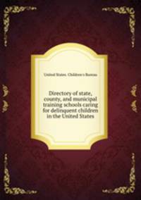 Directory of state, county, and municipal training schools caring for delinquent children in the United States