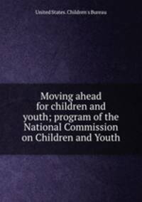 Moving ahead for children and youth; program of the National Commission on Children and Youth