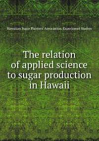 The relation of applied science to sugar production in Hawaii