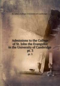 Admissions to the College of St. John the Evangelist in the University of Cambridge .. pt. 3