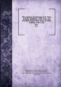 The registers of marriages of St. Mary le Bone, Middlesex, 1668-1812, and of Oxford chapel, Vere street, St. Mary le Bone, 1736-1754. pt.1