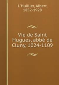Vie de Saint Hugues, abb de Cluny, 1024-1109