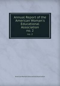 Annual Report of the American Woman`s Educational Association. no. 2