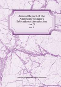 Annual Report of the American Woman`s Educational Association. no. 3