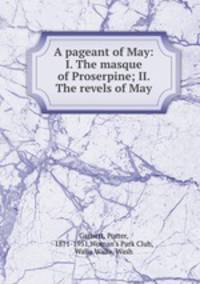 A pageant of May: I. The masque of Proserpine; II. The revels of May