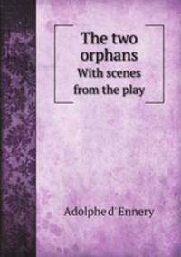 The two orphans. With scenes from the play