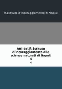 Atti del R. Istituto d`incoraggiamento alle scienze naturali di Napoli. 4