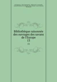 Bibliothque raisonne des ouvrages des savans de l`Europe. 13