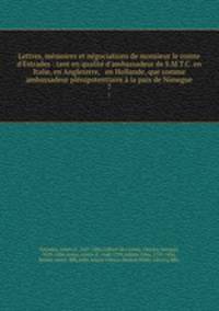 Lettres, mmoires et ngociations de monsieur le comte d`Estrades : tant en qualit d`ambassadeur de S.M.T.C. en Italie, en Angleterre, & en Hollande, que comme ambassadeur plnipotentiaire la paix de Nimegue. 7