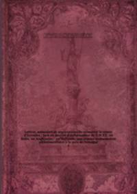 Lettres, mmoires et ngociations de monsieur le comte d`Estrades : tant en qualit d`ambassadeur de S.M.T.C. en Italie, en Angleterre, & en Hollande, que comme ambassadeur plnipotentiaire la paix de Nimegue. 1