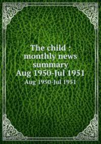 The child : monthly news summary. Aug 1950-Jul 1951