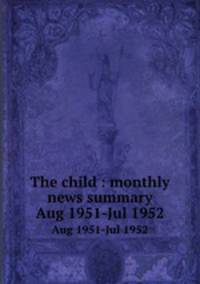 The child : monthly news summary. Aug 1951-Jul 1952