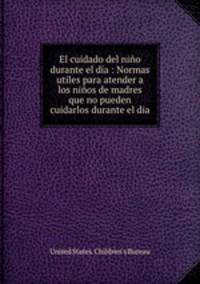 El cuidado del nio durante el da : Normas utiles para atender a los nios de madres que no pueden cuidarlos durante el dia