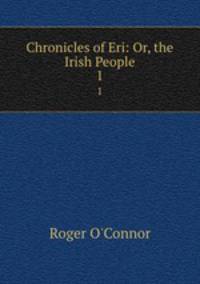 Chronicles of Eri: Or, the Irish People. 1