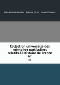 Collection universelle des mmoires particuliers relatifs l`histoire de France. 62