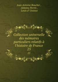 Collection universelle des mmoires particuliers relatifs l`histoire de France. 25