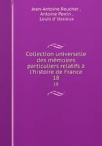 Collection universelle des mmoires particuliers relatifs l`histoire de France. 18